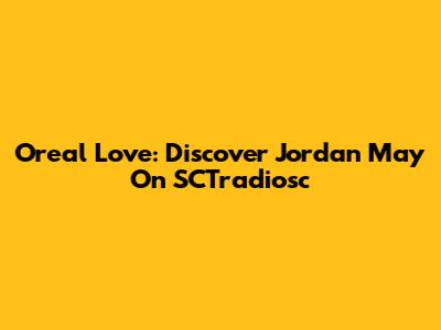 Oreal Love: Discover Jordan May On SCTradiosc