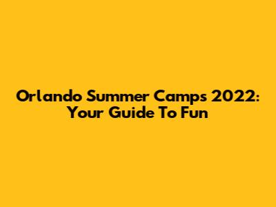 Orlando Summer Camps 2022: Your Guide To Fun