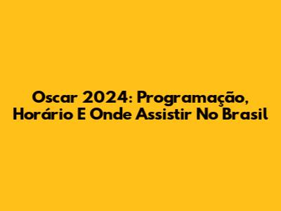 Oscar 2024: Programação, Horário E Onde Assistir No Brasil