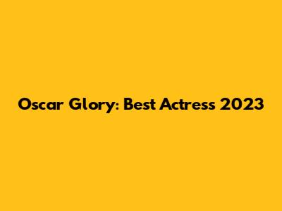 Oscar Glory: Best Actress 2023