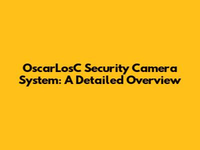 OscarLosC Security Camera System: A Detailed Overview