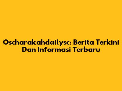 Oscharakahdailysc: Berita Terkini Dan Informasi Terbaru