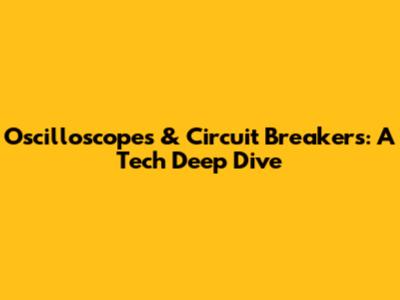 Oscilloscopes & Circuit Breakers: A Tech Deep Dive