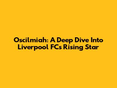 Oscilmiah: A Deep Dive Into Liverpool FC's Rising Star