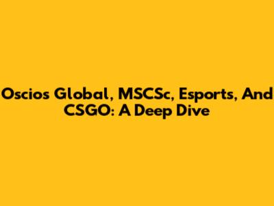 Oscios Global, MSCSc, Esports, And CSGO: A Deep Dive