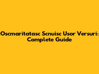 Oscmaritatasc Scnuisc Usor Versuri: Complete Guide