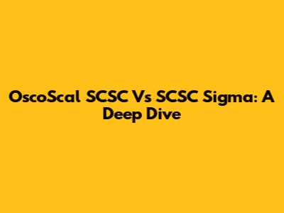 OscoScal SCSC Vs SCSC Sigma: A Deep Dive