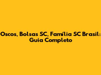 Oscos, Bolsas SC, Família SC Brasil: Guia Completo