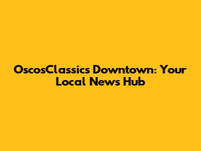 OscosClassics Downtown: Your Local News Hub
