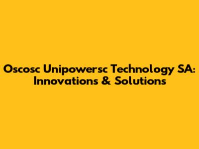 Oscosc Unipowersc Technology SA: Innovations & Solutions