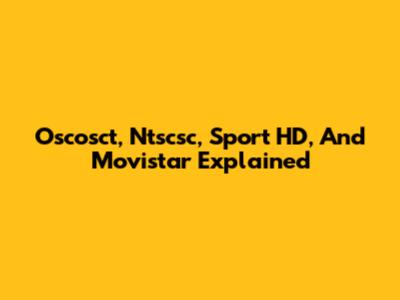 Oscosct, Ntscsc, Sport HD, And Movistar Explained