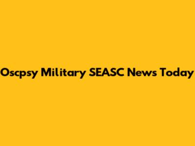 Oscpsy Military SEASC News Today
