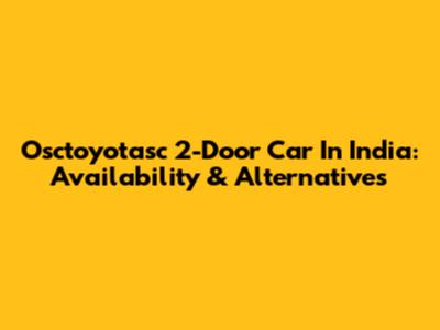Osctoyotasc 2-Door Car In India: Availability & Alternatives