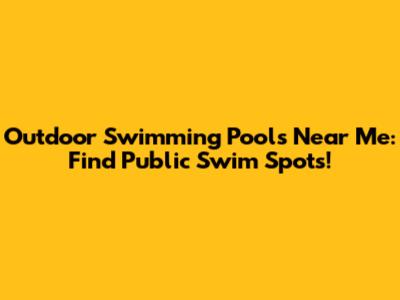 Outdoor Swimming Pools Near Me: Find Public Swim Spots!