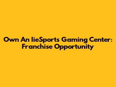 Own An IieSports Gaming Center: Franchise Opportunity