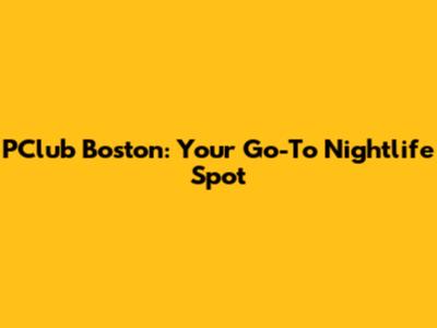 PClub Boston: Your Go-To Nightlife Spot