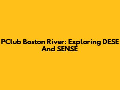 PClub Boston River: Exploring DESE And SENSE