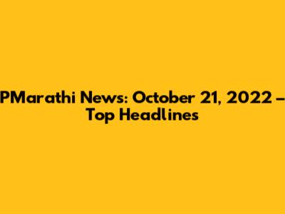 PMarathi News: October 21, 2022 – Top Headlines