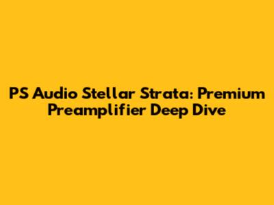 PS Audio Stellar Strata: Premium Preamplifier Deep Dive