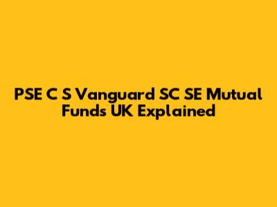 PSE C S Vanguard SC SE Mutual Funds UK Explained