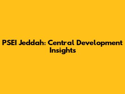 PSEI Jeddah: Central Development Insights