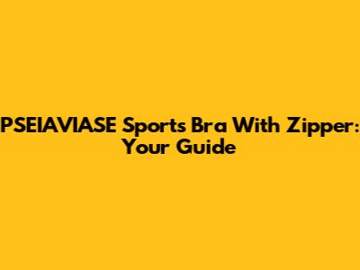 PSEIAVIASE Sports Bra With Zipper: Your Guide