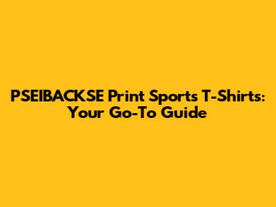 PSEIBACKSE Print Sports T-Shirts: Your Go-To Guide