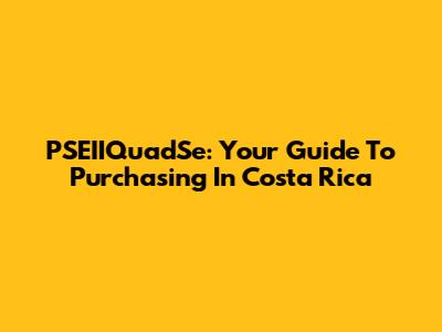PSEIIQuadSe: Your Guide To Purchasing In Costa Rica
