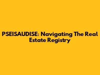 PSEISAUDISE: Navigating The Real Estate Registry