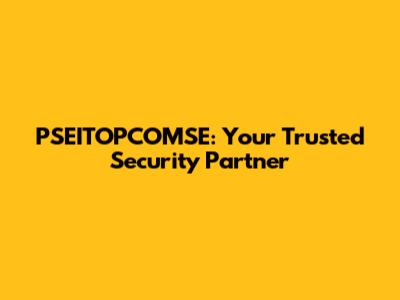 PSEITOPCOMSE: Your Trusted Security Partner