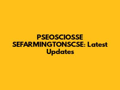 PSEOSCIOSSE SEFARMINGTONSCSE: Latest Updates