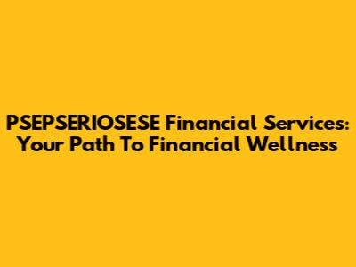 PSEPSERIOSESE Financial Services: Your Path To Financial Wellness
