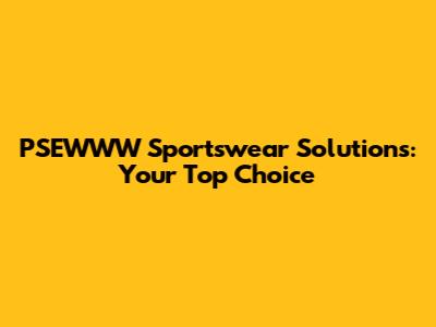 PSEWWW Sportswear Solutions: Your Top Choice