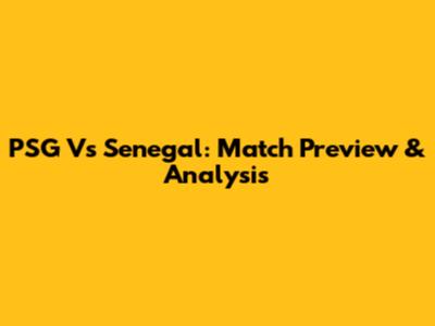 PSG Vs Senegal: Match Preview & Analysis