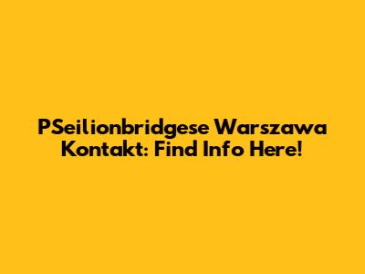 PSeilionbridgese Warszawa Kontakt: Find Info Here!