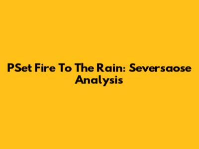 PSet Fire To The Rain: Seversaose Analysis