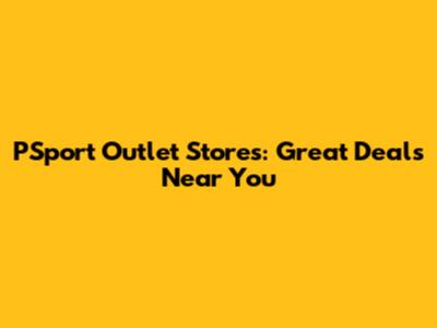 PSport Outlet Stores: Great Deals Near You