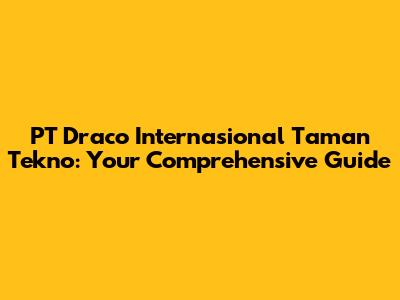 PT Draco Internasional Taman Tekno: Your Comprehensive Guide