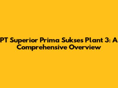 PT Superior Prima Sukses Plant 3: A Comprehensive Overview