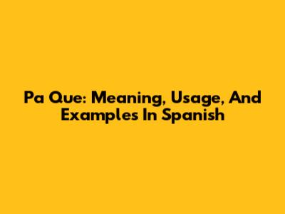 Pa Que: Meaning, Usage, And Examples In Spanish
