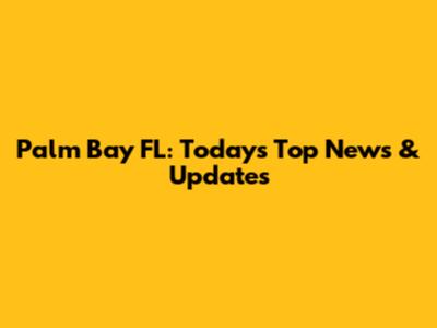 Palm Bay FL: Today's Top News & Updates