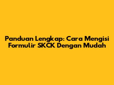 Panduan Lengkap: Cara Mengisi Formulir SKCK Dengan Mudah