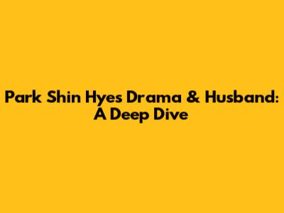 Park Shin Hye's Drama & Husband: A Deep Dive