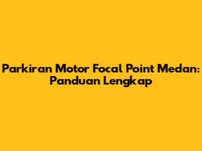 Parkiran Motor Focal Point Medan: Panduan Lengkap