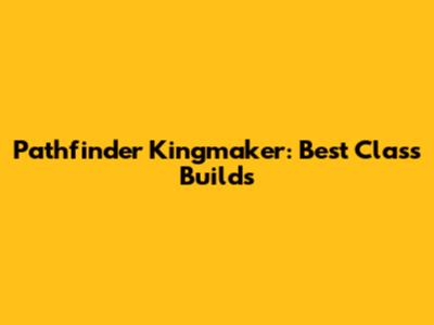 Pathfinder Kingmaker: Best Class Builds