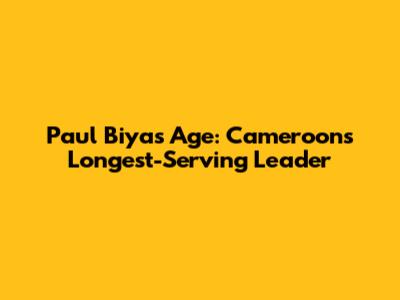 Paul Biya's Age: Cameroon's Longest-Serving Leader