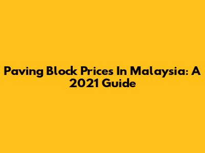 Paving Block Prices In Malaysia: A 2021 Guide