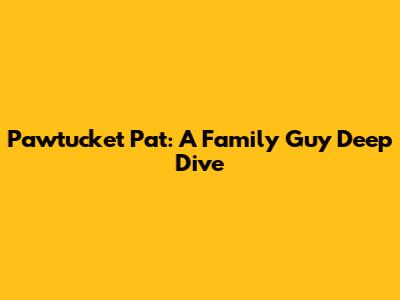 Pawtucket Pat: A Family Guy Deep Dive