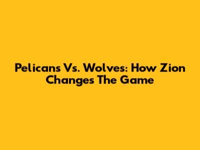 Pelicans Vs. Wolves: How Zion Changes The Game