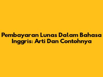 Pembayaran Lunas Dalam Bahasa Inggris: Arti Dan Contohnya